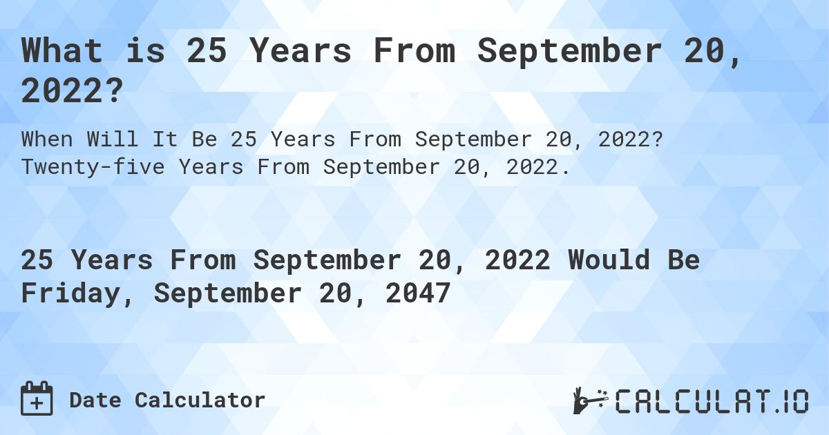 What is 25 Years From September 20, 2022?. Twenty-five Years From September 20, 2022.