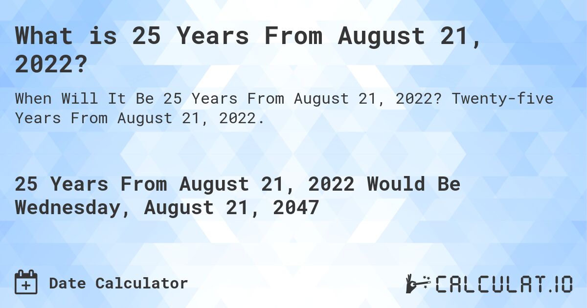 What is 25 Years From August 21, 2022?. Twenty-five Years From August 21, 2022.