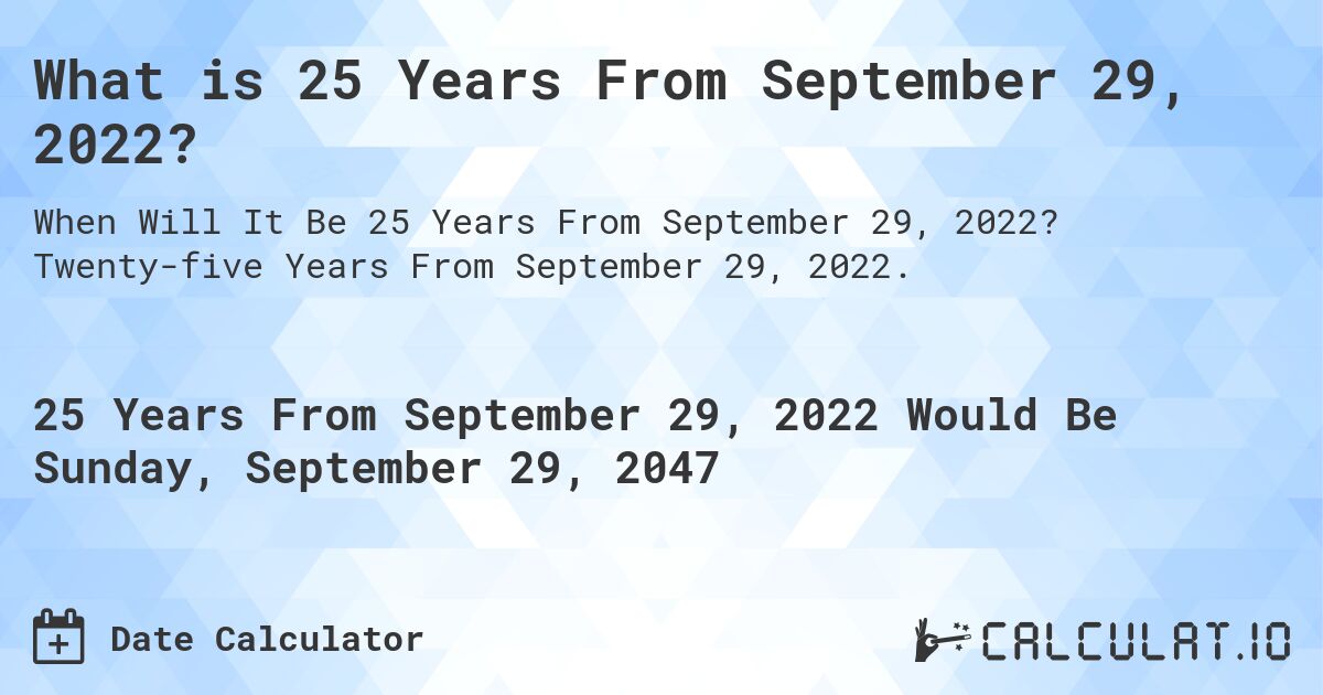 What is 25 Years From September 29, 2022?. Twenty-five Years From September 29, 2022.