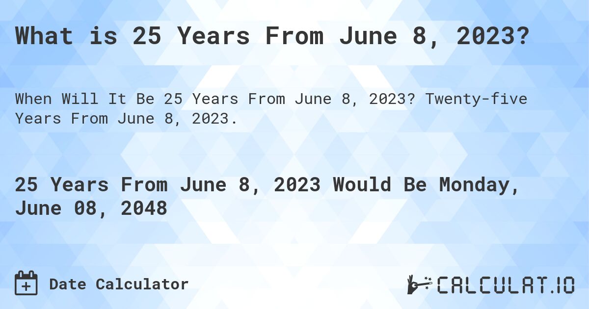 What is 25 Years From June 8, 2023?. Twenty-five Years From June 8, 2023.