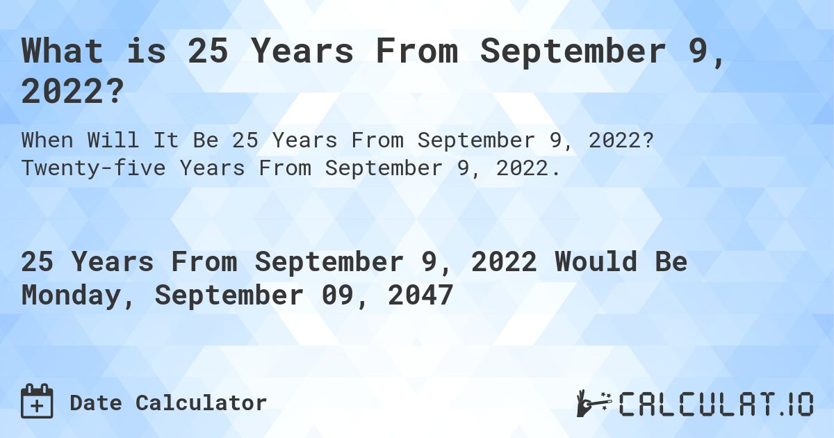 What is 25 Years From September 9, 2022?. Twenty-five Years From September 9, 2022.