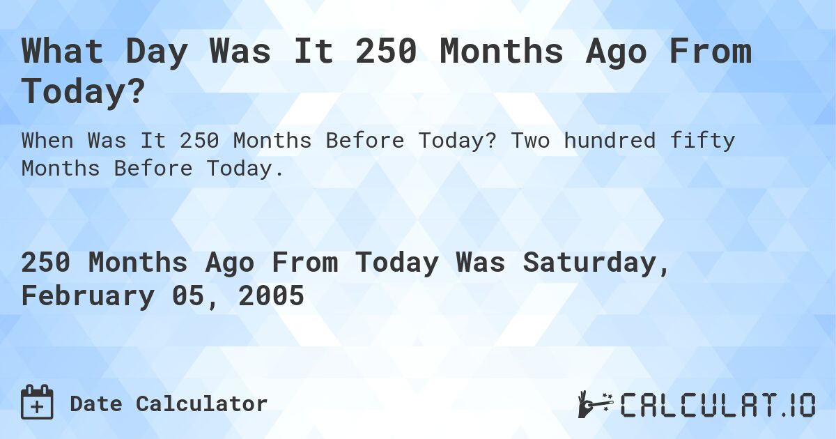 What Day Was It 250 Months Ago From Today?. Two hundred fifty Months Before Today.