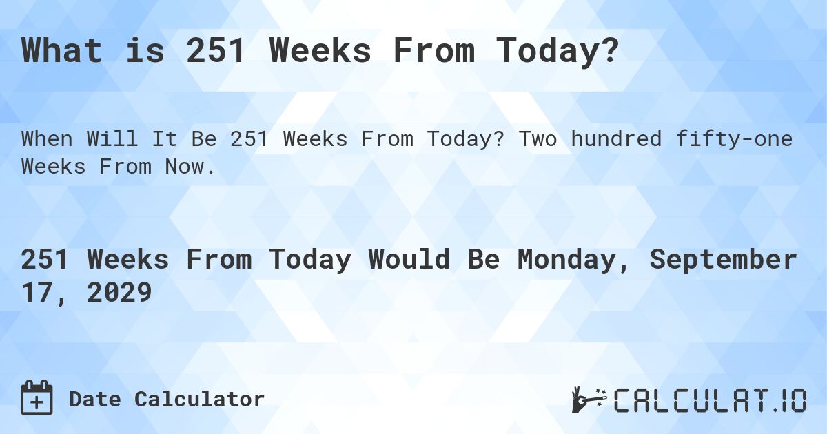 What is 251 Weeks From Today?. Two hundred fifty-one Weeks From Now.