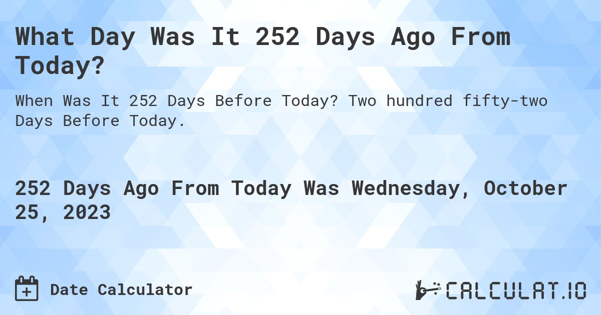 What Day Was It 252 Days Ago From Today?. Two hundred fifty-two Days Before Today.