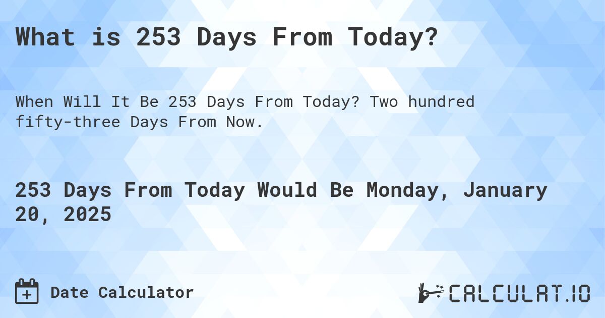 What is 253 Days From Today?. Two hundred fifty-three Days From Now.