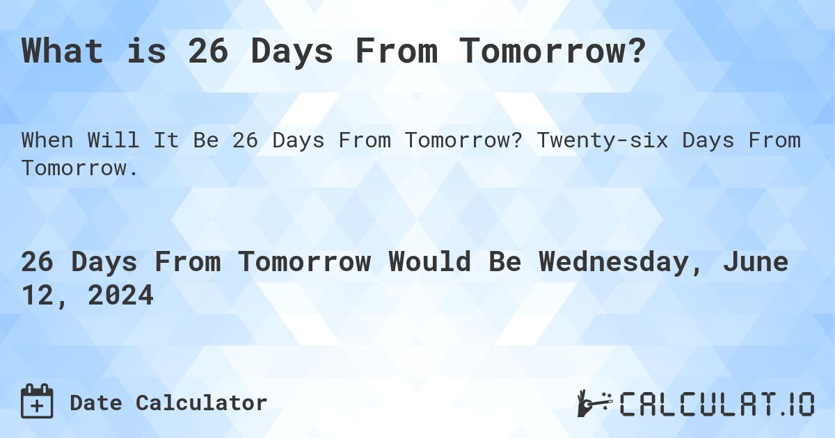 What is 26 Days From Tomorrow?. Twenty-six Days From Tomorrow.