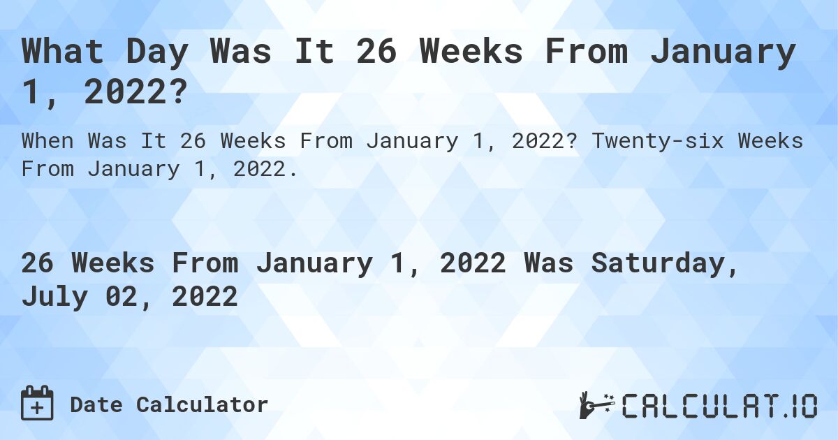 What Day Was It 26 Weeks From January 1, 2022?. Twenty-six Weeks From January 1, 2022.