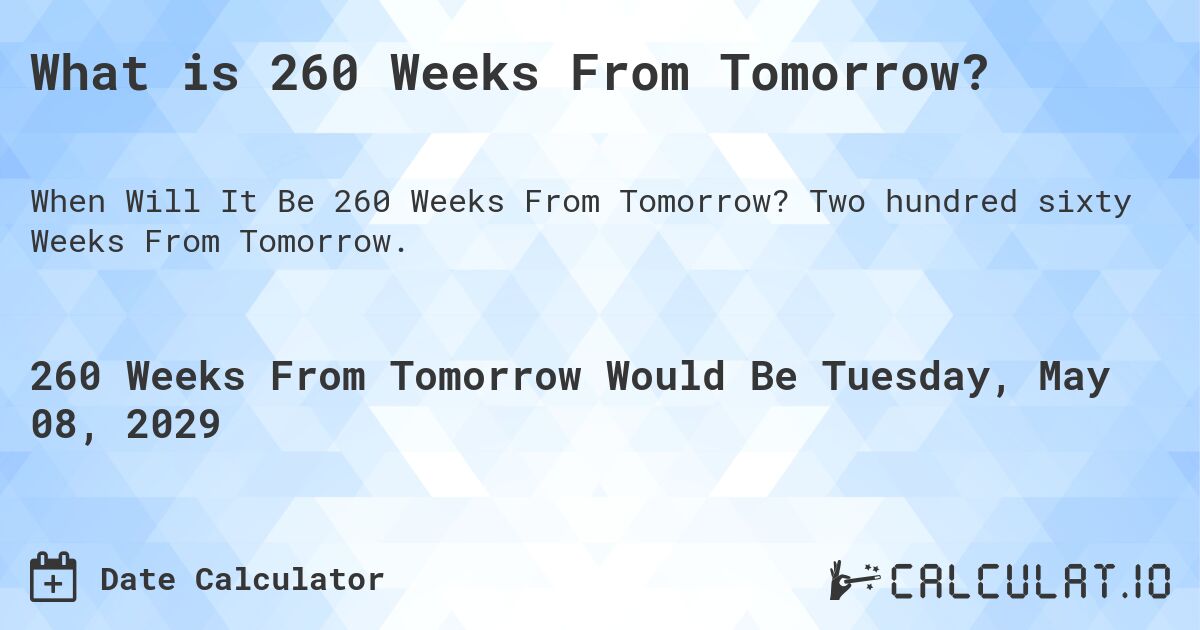 What is 260 Weeks From Tomorrow?. Two hundred sixty Weeks From Tomorrow.
