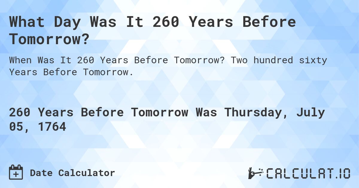 What Day Was It 260 Years Before Tomorrow?. Two hundred sixty Years Before Tomorrow.