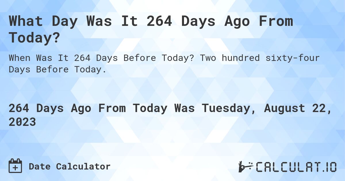 What Day Was It 264 Days Ago From Today?. Two hundred sixty-four Days Before Today.