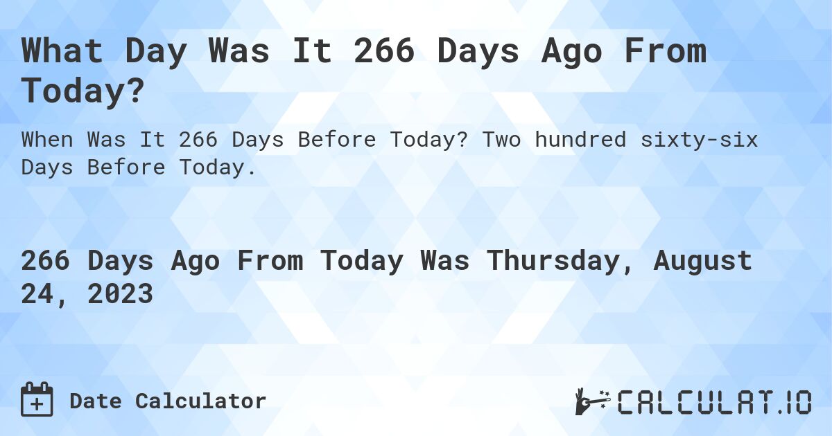 What Day Was It 266 Days Ago From Today?. Two hundred sixty-six Days Before Today.
