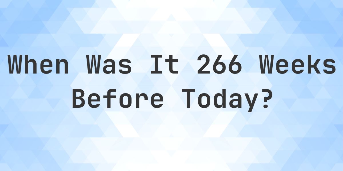 What Day Was It 266 Weeks Ago From Today? - Calculatio