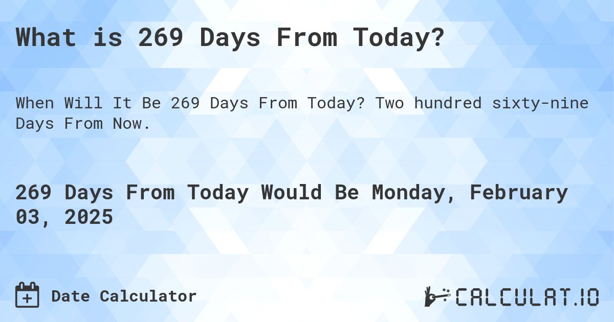 What is 269 Days From Today?. Two hundred sixty-nine Days From Now.