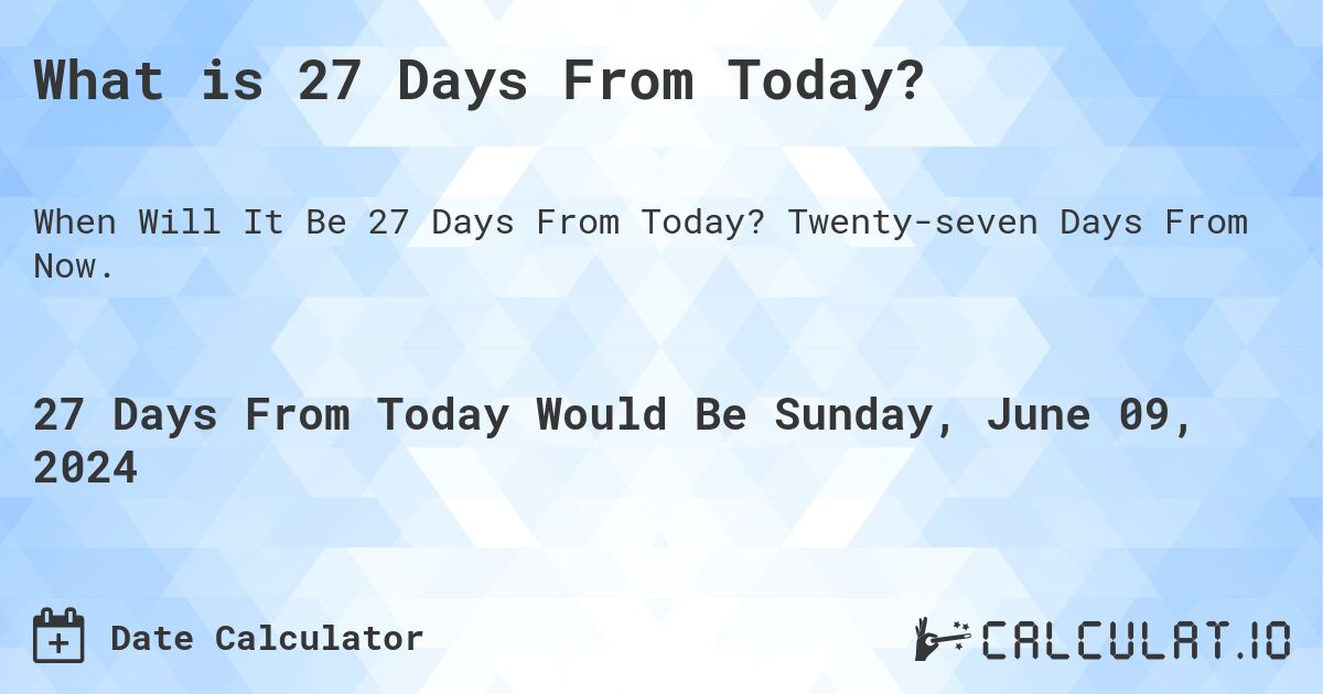 What is 27 Days From Today?. Twenty-seven Days From Now.