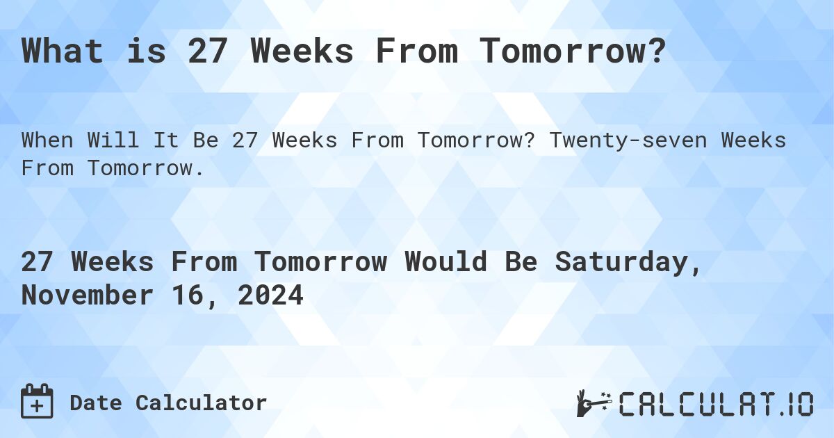 What is 27 Weeks From Tomorrow?. Twenty-seven Weeks From Tomorrow.