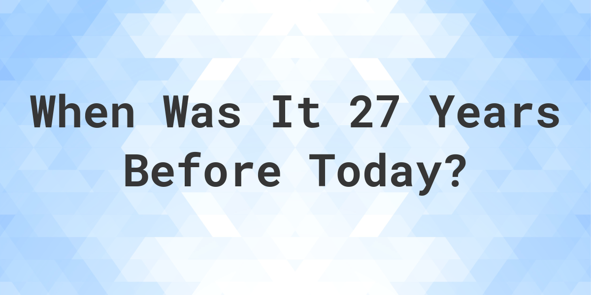 What Day Was It 27 Years Ago From Today Calculatio