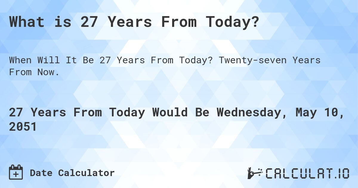 What is 27 Years From Today?. Twenty-seven Years From Now.