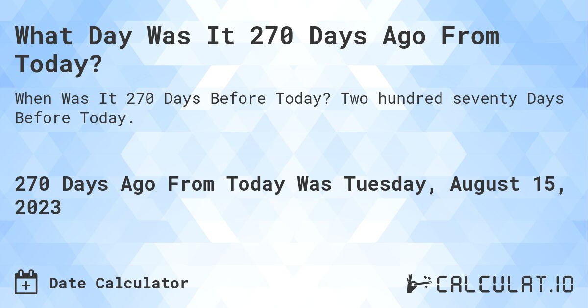 What Day Was It 270 Days Ago From Today?. Two hundred seventy Days Before Today.
