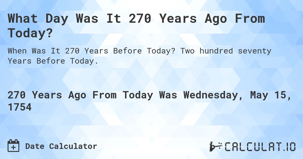 What Day Was It 270 Years Ago From Today?. Two hundred seventy Years Before Today.