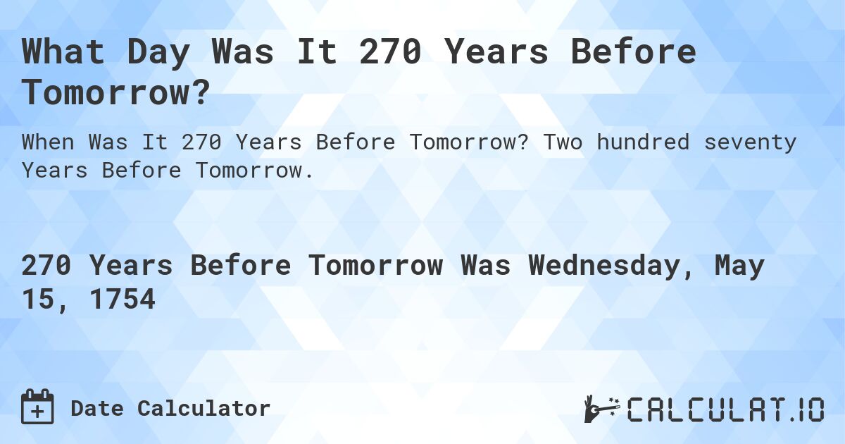 What Day Was It 270 Years Before Tomorrow?. Two hundred seventy Years Before Tomorrow.