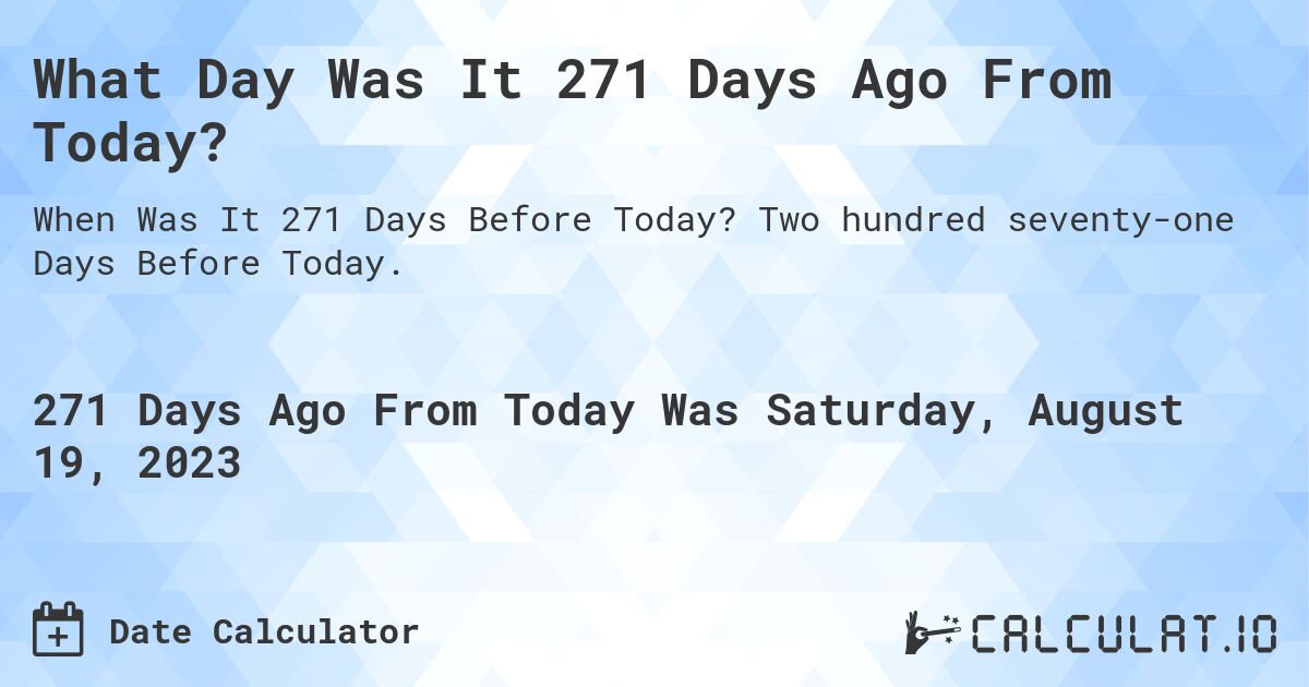 What Day Was It 271 Days Ago From Today?. Two hundred seventy-one Days Before Today.