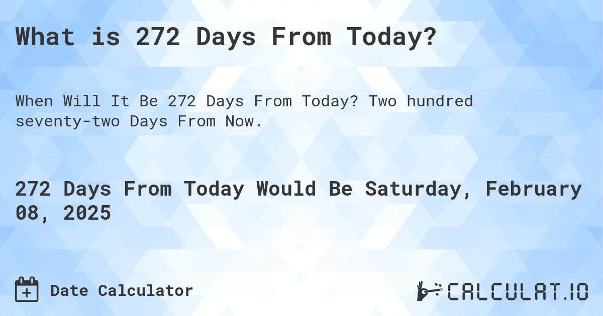 What is 272 Days From Today?. Two hundred seventy-two Days From Now.