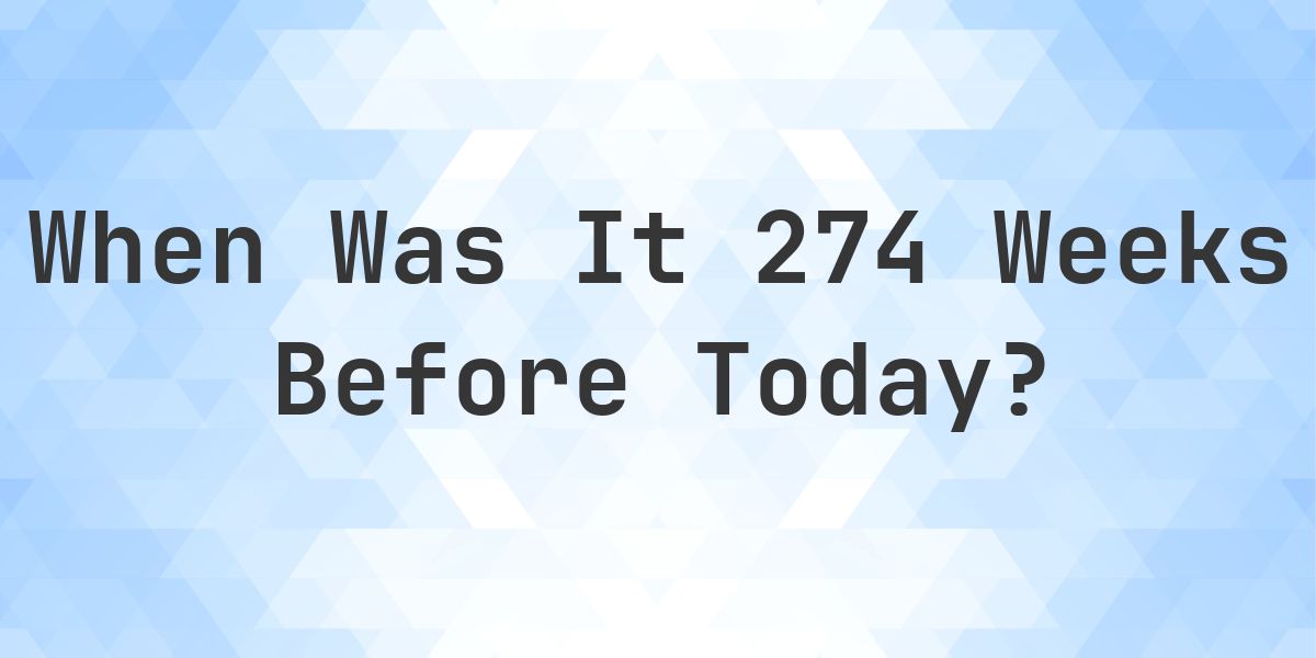 What Day Was It 274 Weeks Ago From Today? - Calculatio