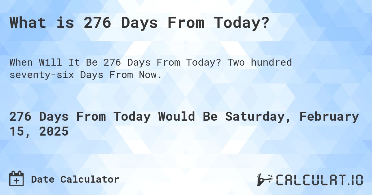 What is 276 Days From Today?. Two hundred seventy-six Days From Now.