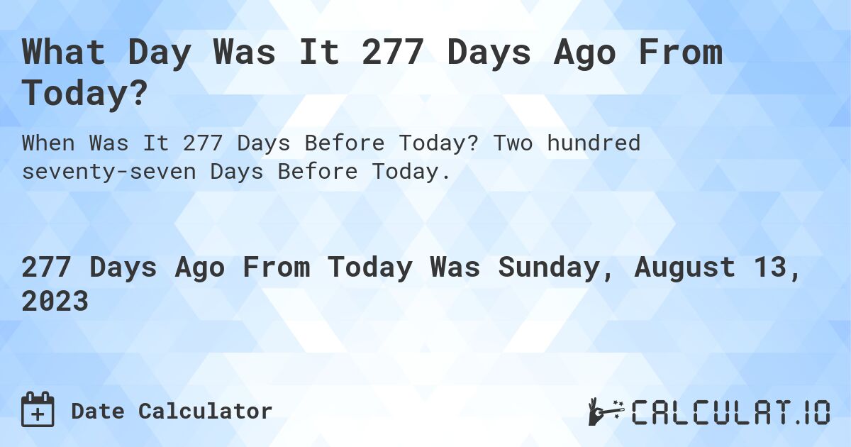 What Day Was It 277 Days Ago From Today?. Two hundred seventy-seven Days Before Today.