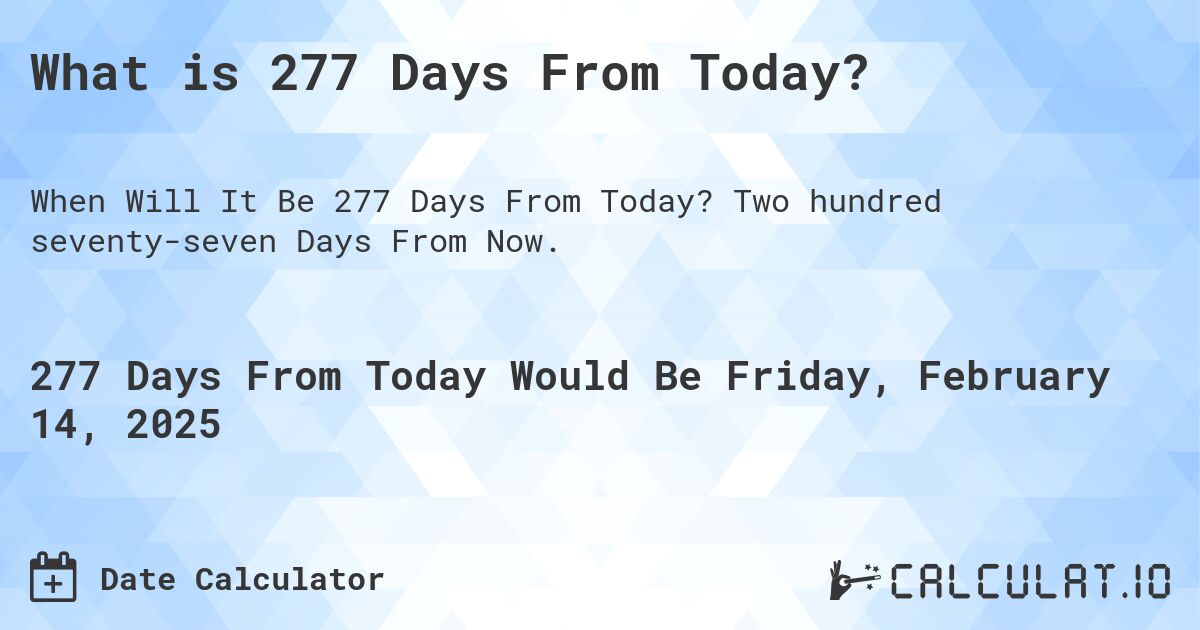 What is 277 Days From Today?. Two hundred seventy-seven Days From Now.
