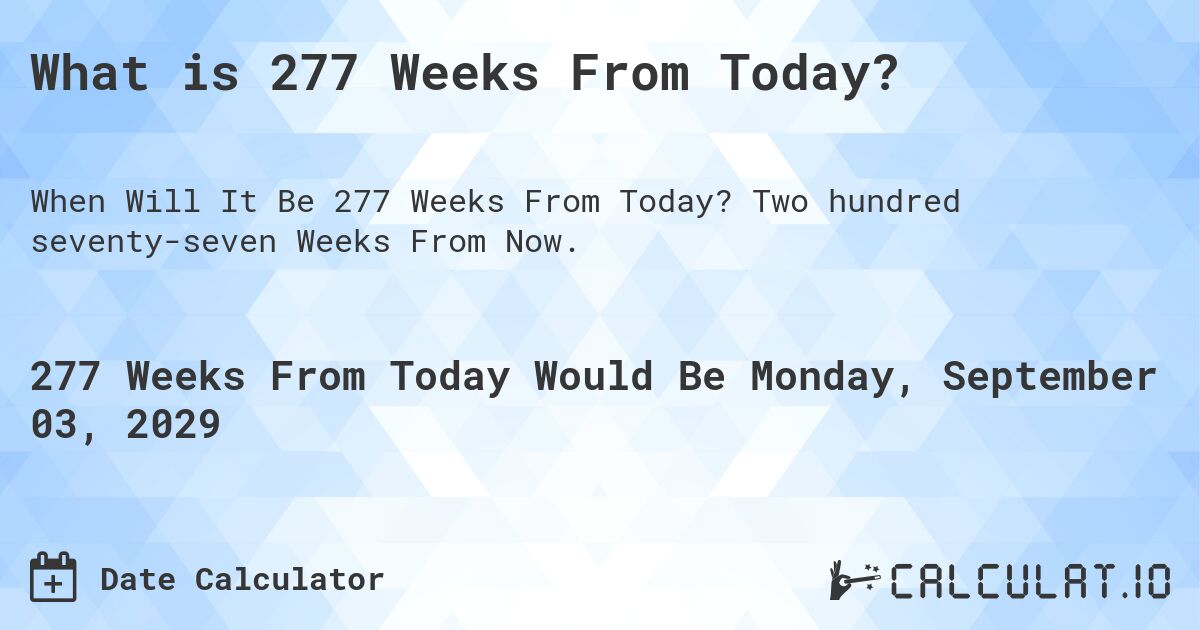 What is 277 Weeks From Today?. Two hundred seventy-seven Weeks From Now.