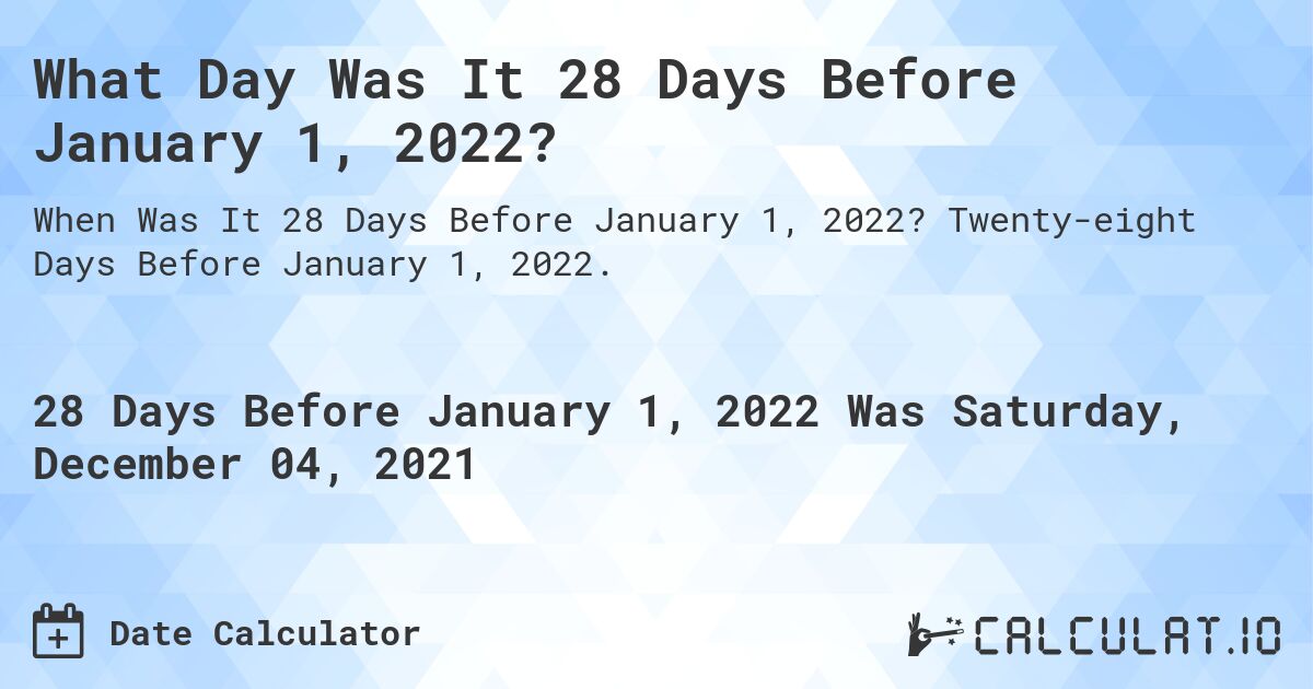 What Day Was It 28 Days Before January 1, 2022?. Twenty-eight Days Before January 1, 2022.