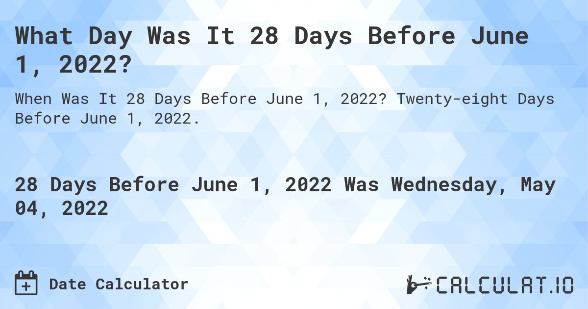 What Day Was It 28 Days Before June 1, 2022?. Twenty-eight Days Before June 1, 2022.