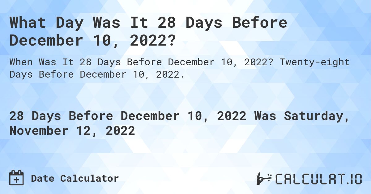 What Day Was It 28 Days Before December 10, 2022?. Twenty-eight Days Before December 10, 2022.
