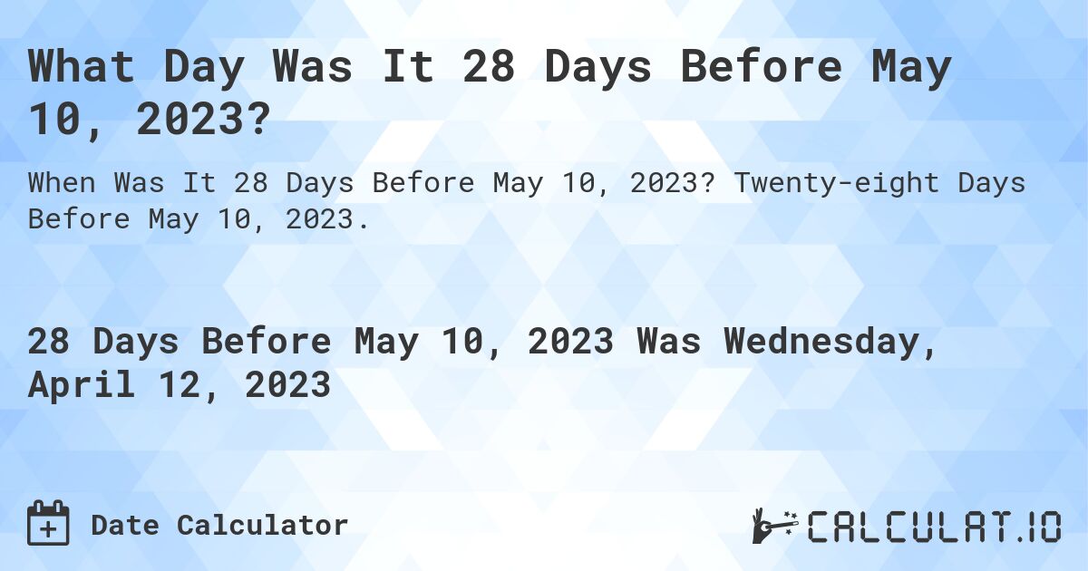 What Day Was It 28 Days Before May 10, 2023?. Twenty-eight Days Before May 10, 2023.