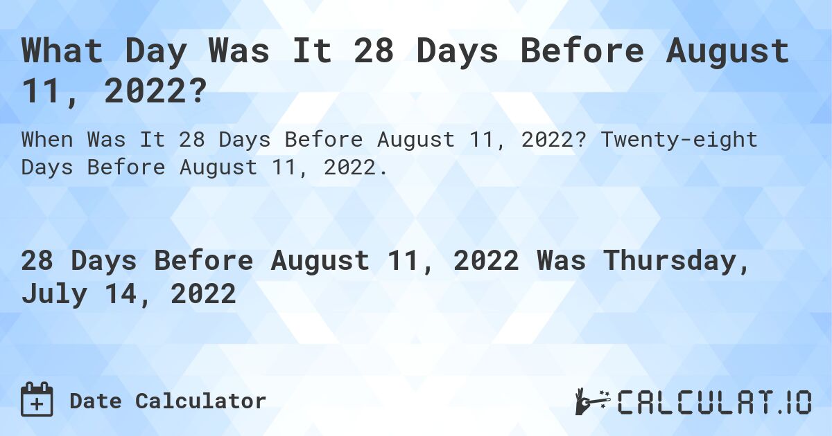What Day Was It 28 Days Before August 11, 2022?. Twenty-eight Days Before August 11, 2022.