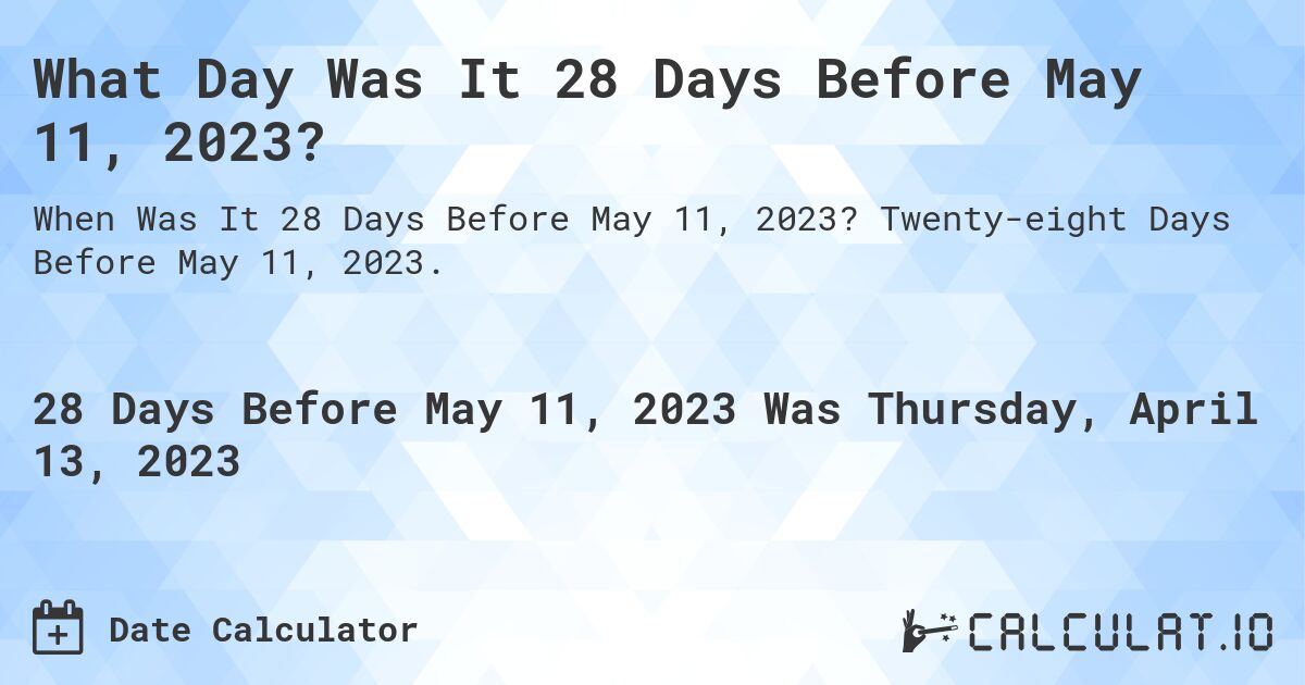 What Day Was It 28 Days Before May 11, 2023?. Twenty-eight Days Before May 11, 2023.