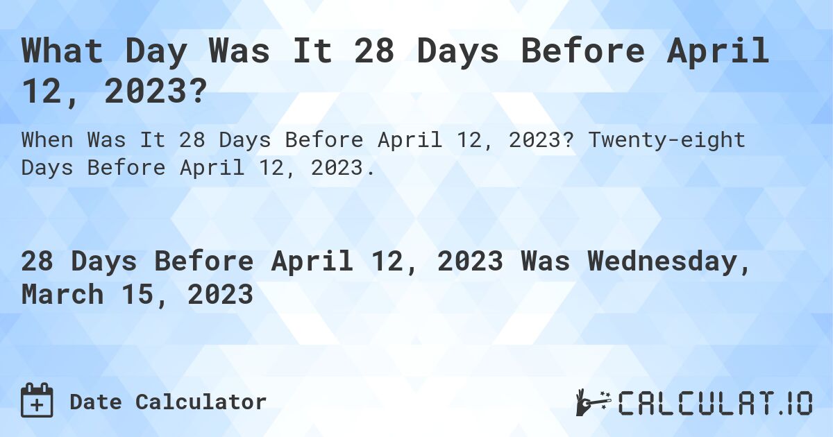 What Day Was It 28 Days Before April 12, 2023?. Twenty-eight Days Before April 12, 2023.