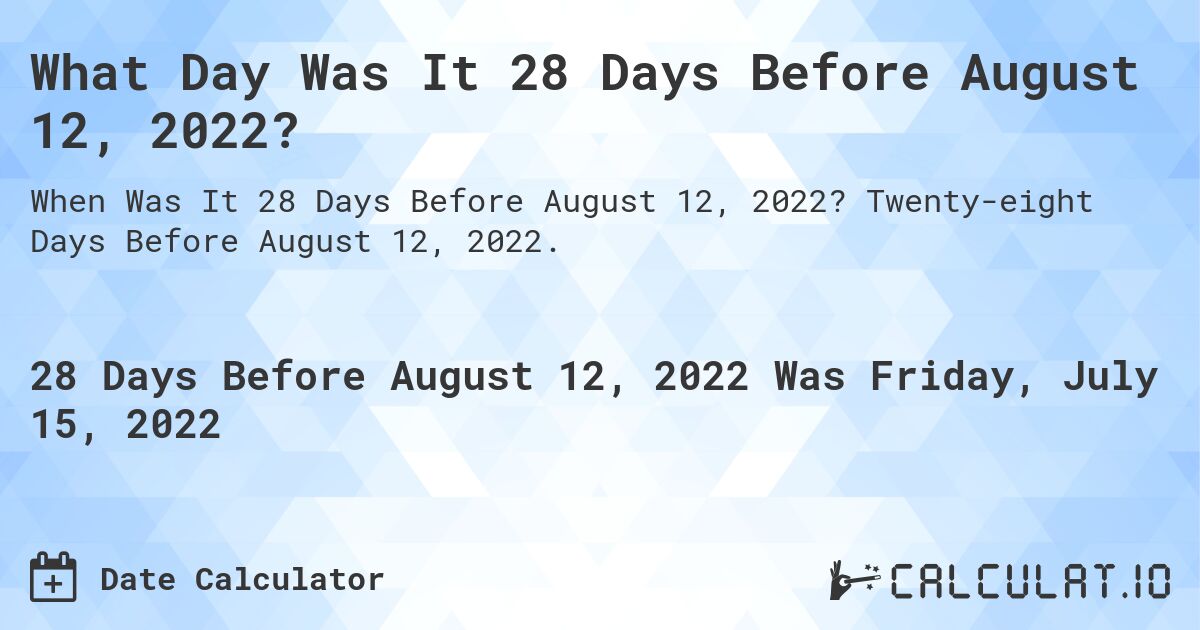 What Day Was It 28 Days Before August 12, 2022?. Twenty-eight Days Before August 12, 2022.