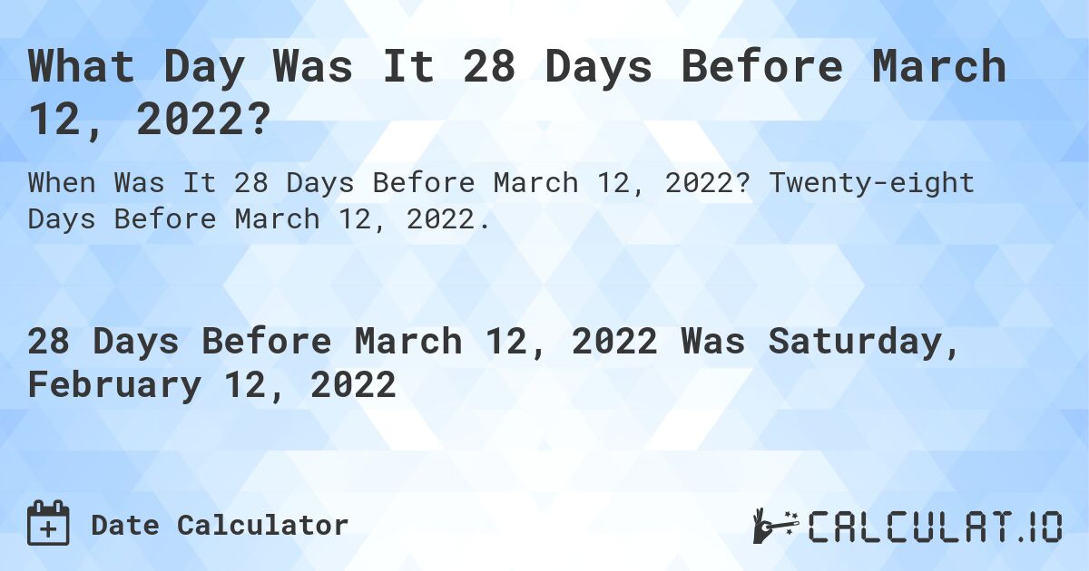 What Day Was It 28 Days Before March 12, 2022?. Twenty-eight Days Before March 12, 2022.