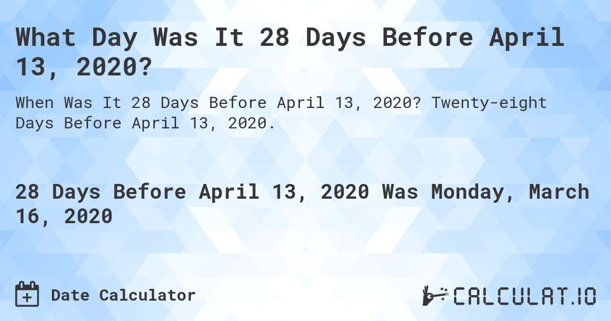 What Day Was It 28 Days Before April 13, 2020?. Twenty-eight Days Before April 13, 2020.