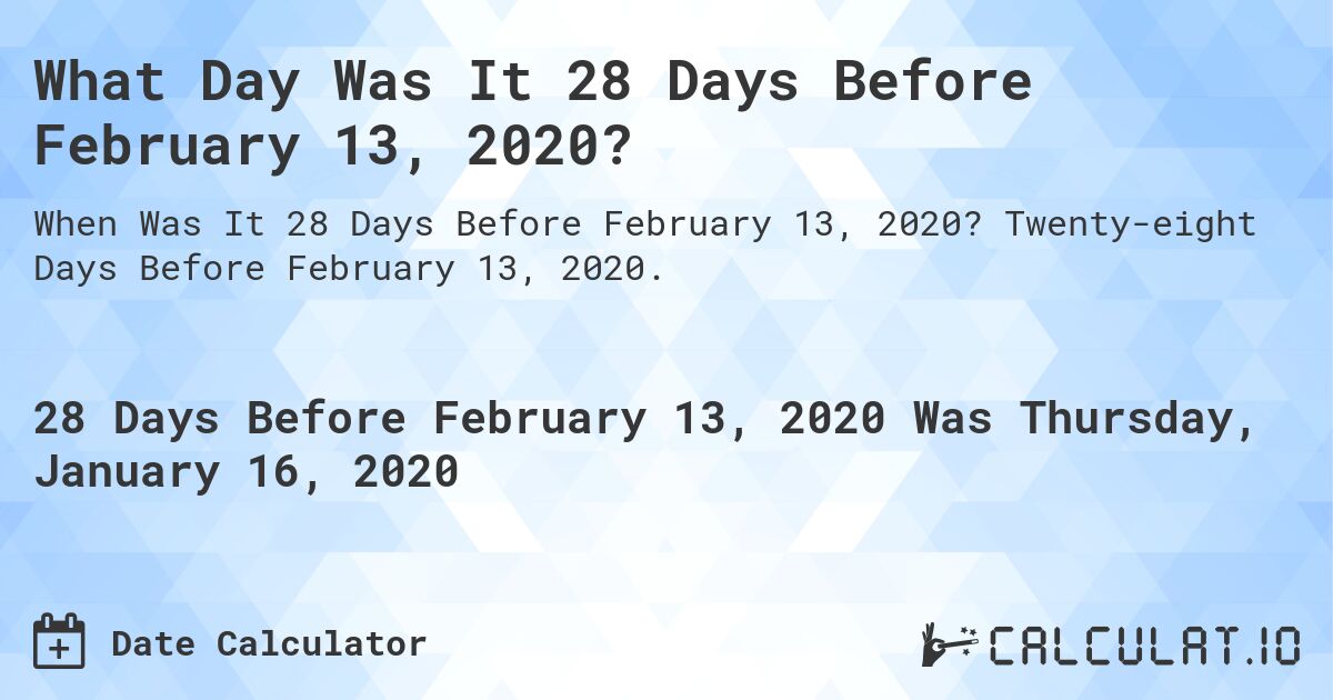 What Day Was It 28 Days Before February 13, 2020?. Twenty-eight Days Before February 13, 2020.