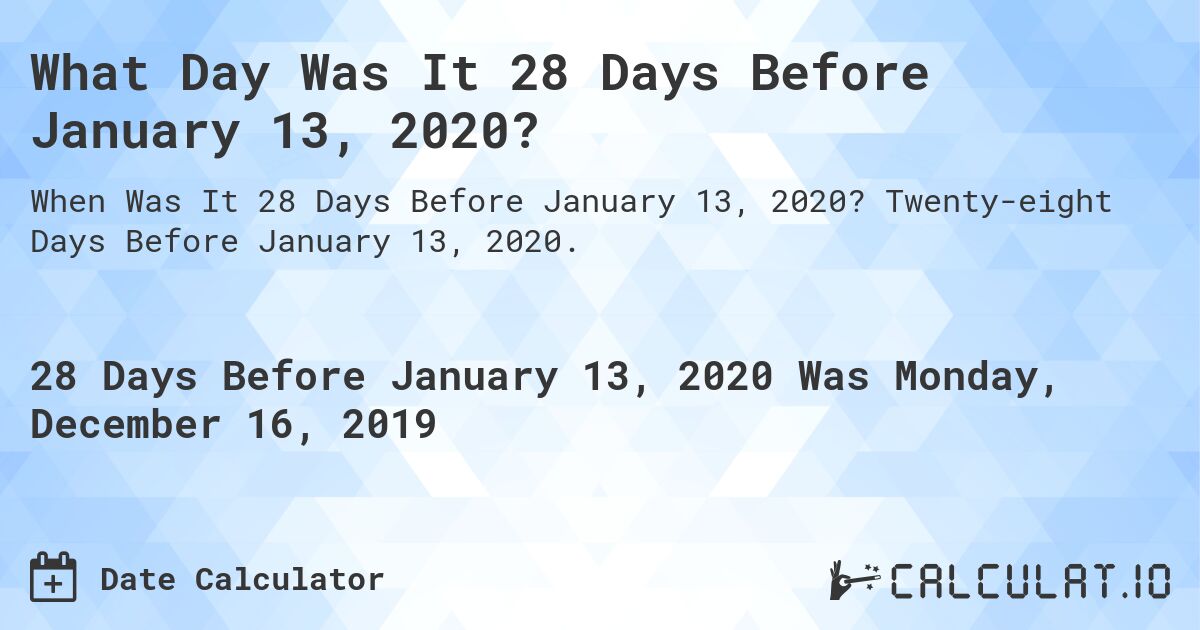 What Day Was It 28 Days Before January 13, 2020?. Twenty-eight Days Before January 13, 2020.