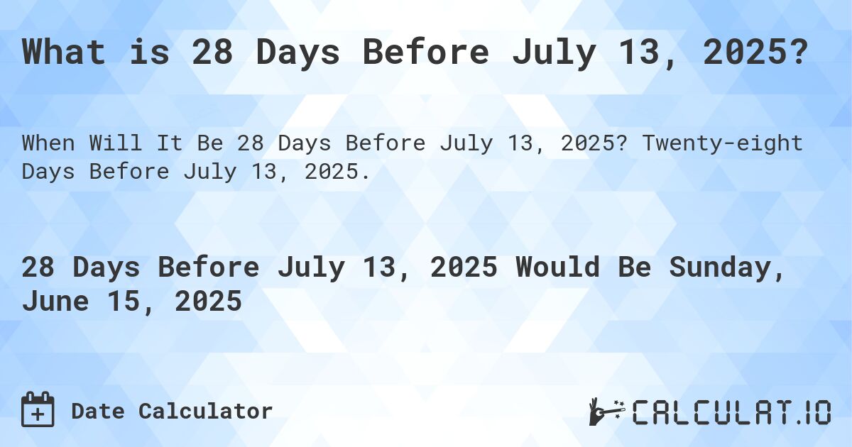 What is 28 Days Before July 13, 2025?. Twenty-eight Days Before July 13, 2025.