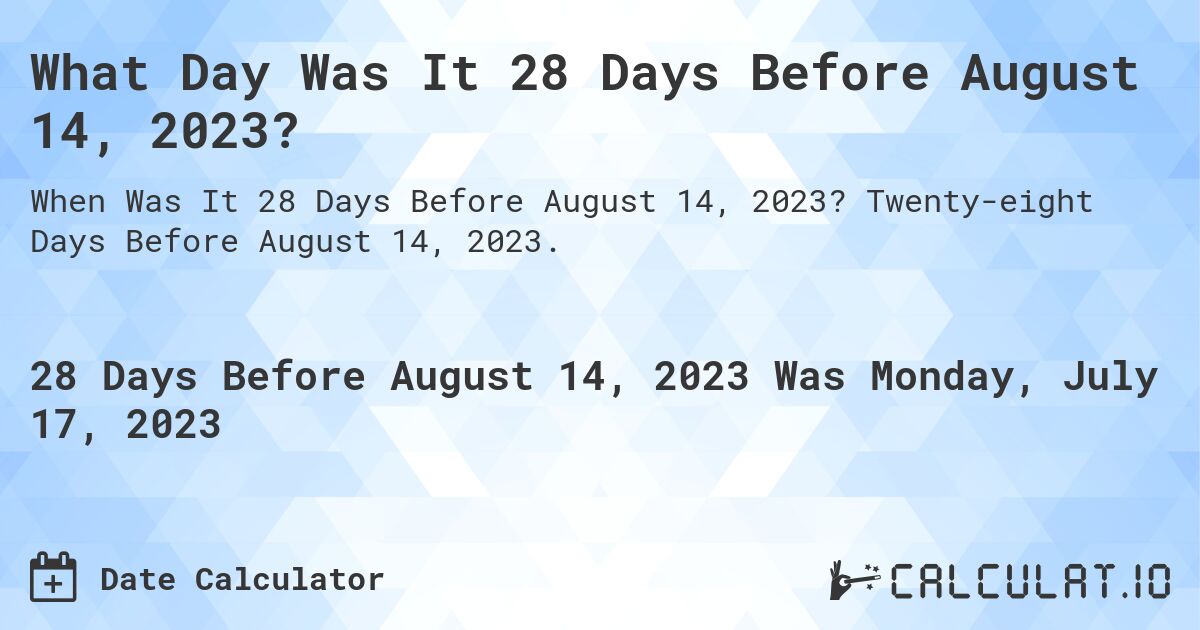 What Day Was It 28 Days Before August 14, 2023?. Twenty-eight Days Before August 14, 2023.