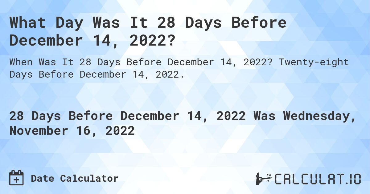 What Day Was It 28 Days Before December 14, 2022?. Twenty-eight Days Before December 14, 2022.