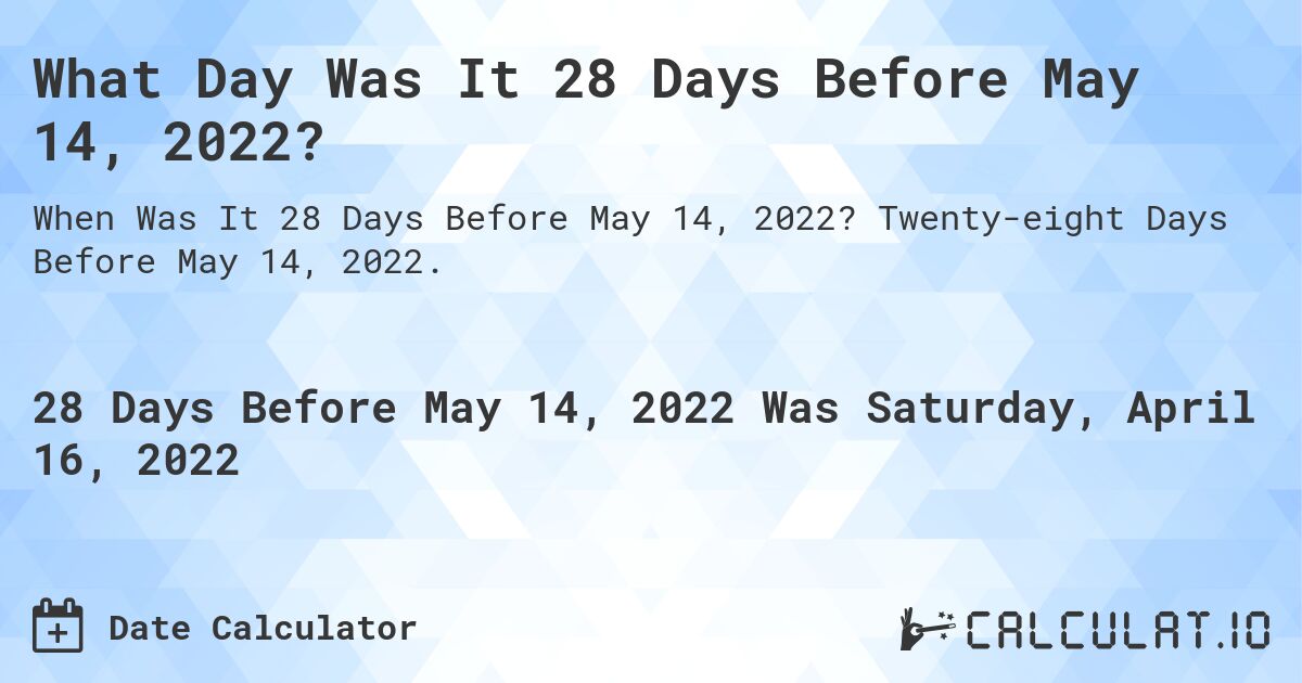 What Day Was It 28 Days Before May 14, 2022?. Twenty-eight Days Before May 14, 2022.