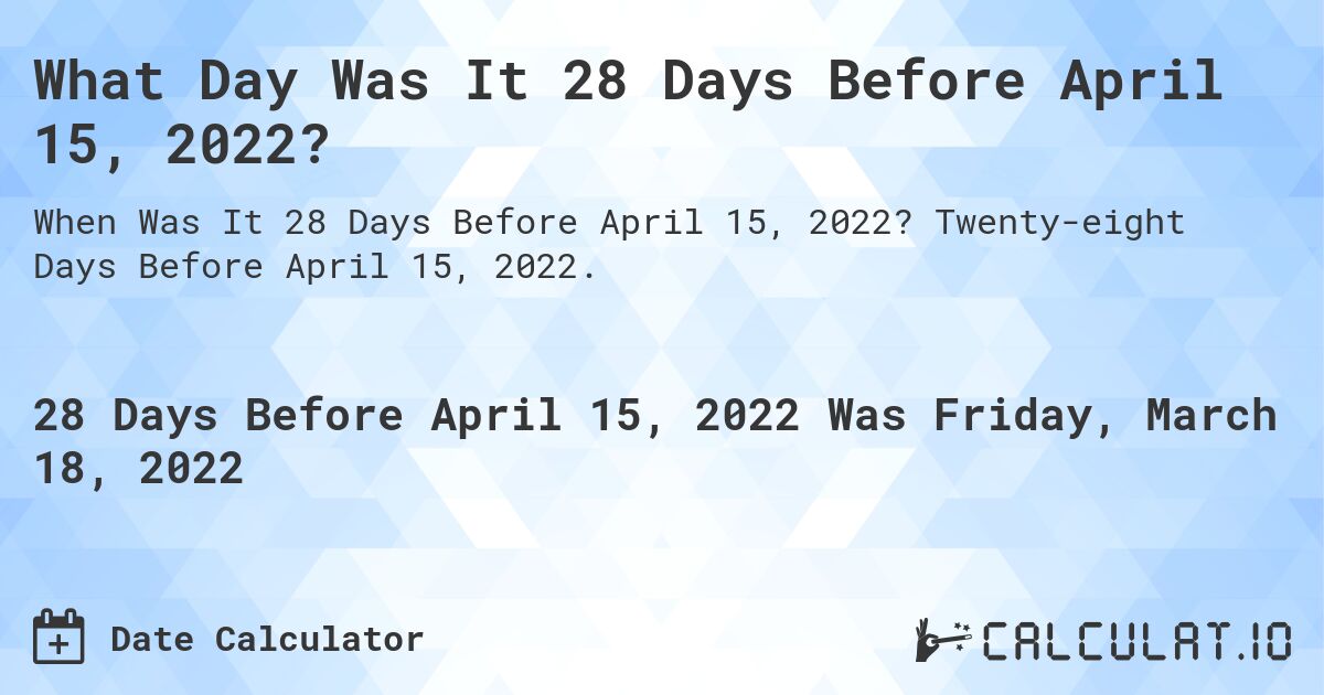 What Day Was It 28 Days Before April 15, 2022?. Twenty-eight Days Before April 15, 2022.