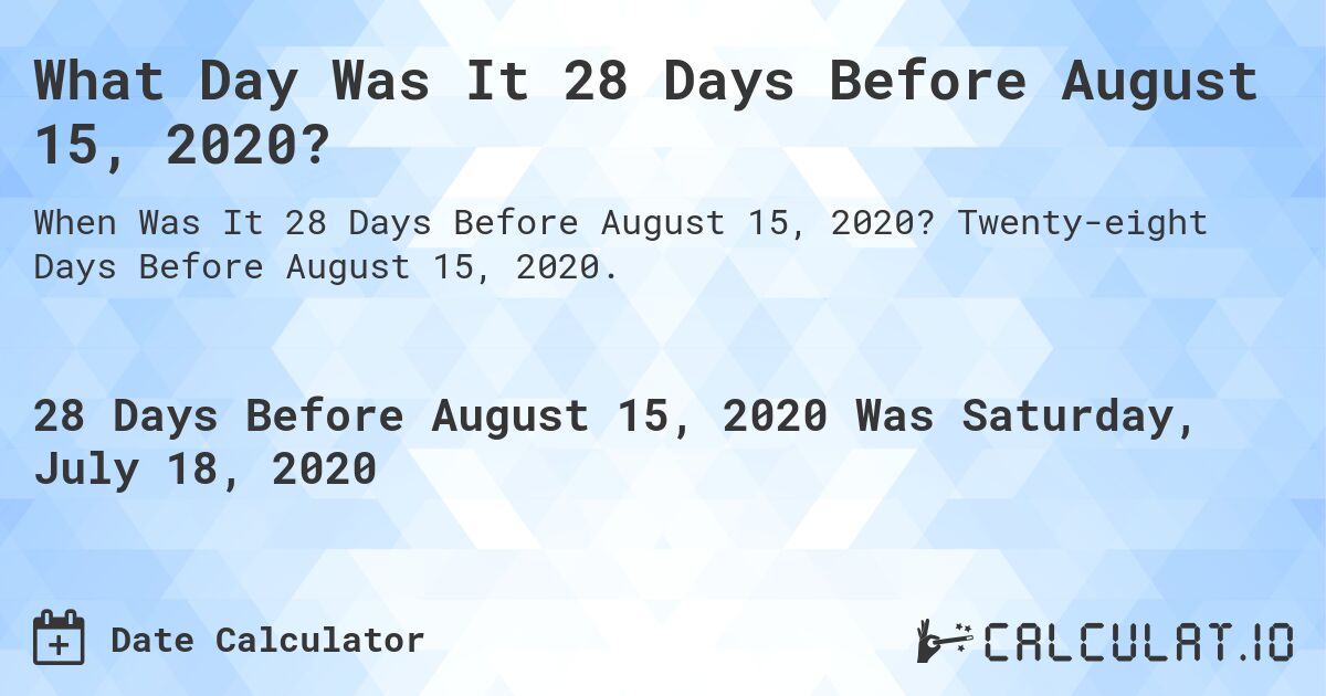 What Day Was It 28 Days Before August 15, 2020?. Twenty-eight Days Before August 15, 2020.