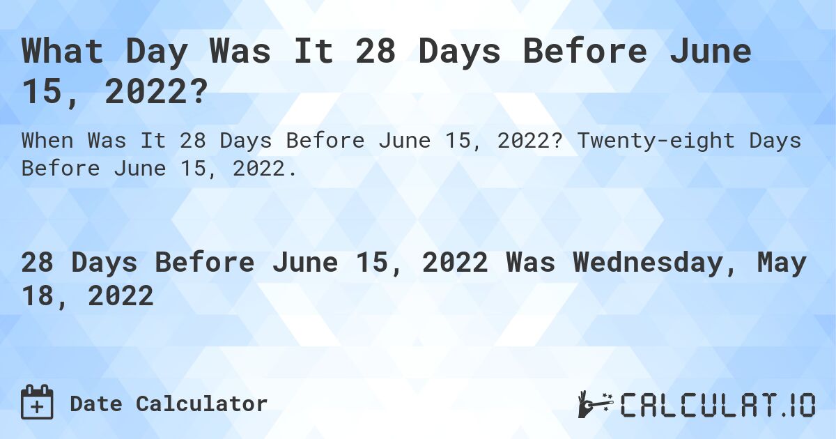 What Day Was It 28 Days Before June 15, 2022?. Twenty-eight Days Before June 15, 2022.